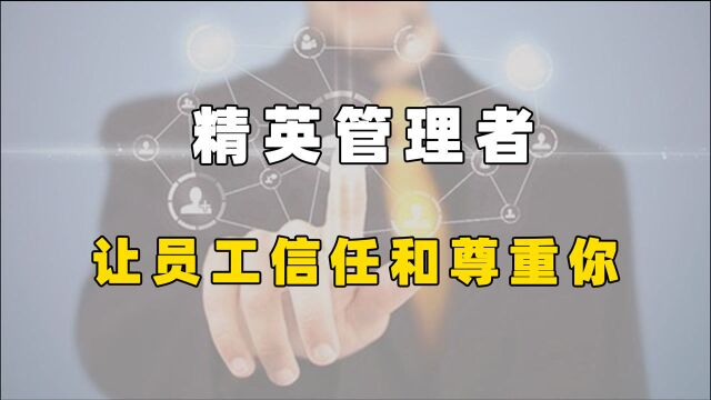 如何做一个令人信服的管理者?你得让员工信任和尊重你