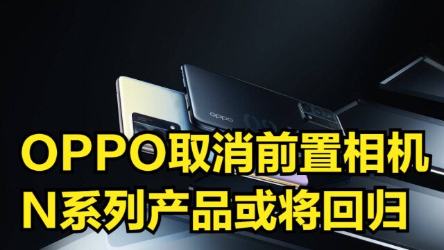 翻转式摄像头!OPPO再次取消前置相机,N系列产品或将回归