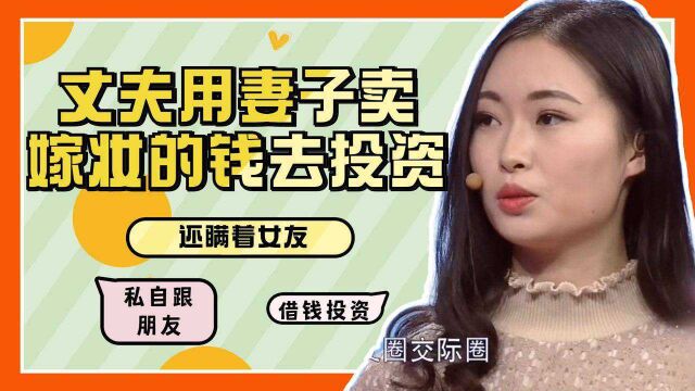 丈夫用妻子卖嫁妆的钱去投资,还瞒着女友,私自跟朋友借钱投资