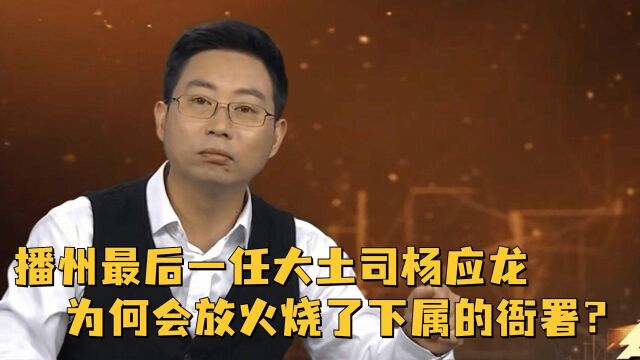 播州最后一任大土司杨应龙,为何会突然放火,烧了下属的衙署?