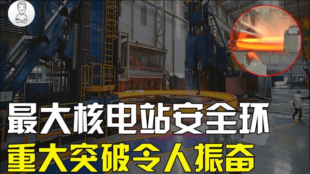 中国特钢技术再突破!打破西方技术垄断,锻造世界最大核电安全环