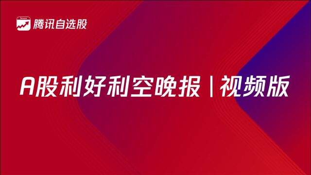 A股利好利空晚报(简报)视频版