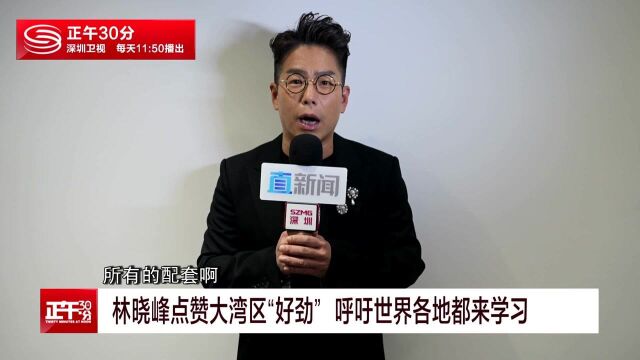 林晓峰点赞大湾区“好劲” 呼吁世界各地都来学习