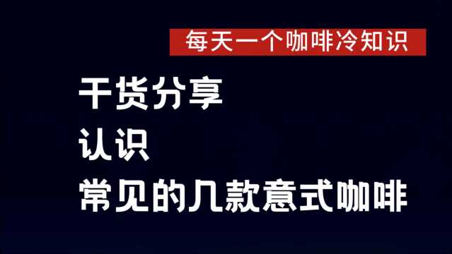 咖啡冷知识(14)|干货|认识你常见的几款意式咖啡(对解剖咖啡中馥芮白的更正)