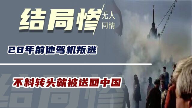 28年前他驾机叛逃,不料转头就被送回中国,结局悲惨无人同情