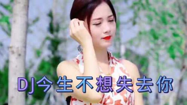 伤感DJ情歌《今生不想失去你》,歌声甜美动人,好听极了!