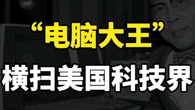 华人王安,横扫美国科技界,比尔盖茨也钦佩的“电脑大王”