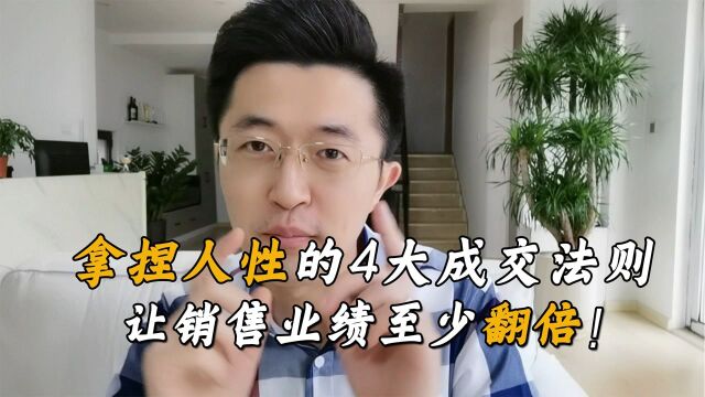 拿捏人性的4大成交法则,如果你看懂了,能让你的销售业绩至少翻一番!