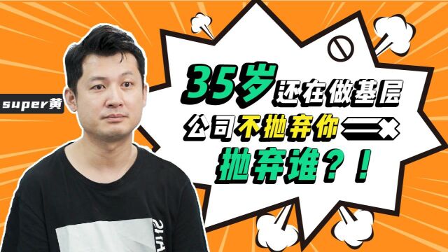 35岁还在做基层,公司不抛弃你抛弃谁?!