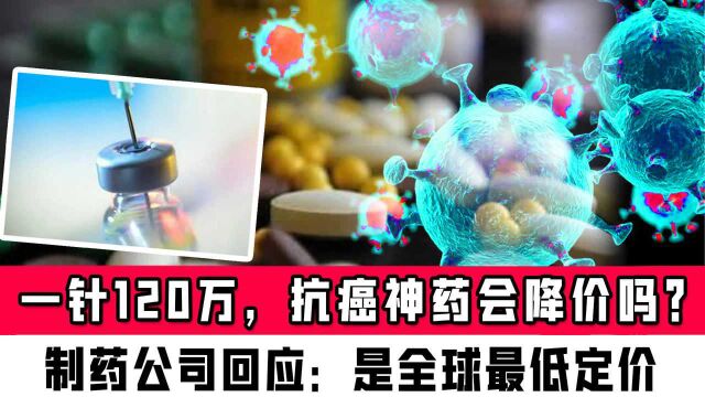 一针120万,国产抗癌神药会降价吗?制药公司回应:是全球最低定价