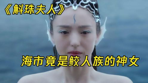 斛珠夫人：海市竟是鲛人族的神女，琅嬛暗中保护海市，真实身份大揭秘