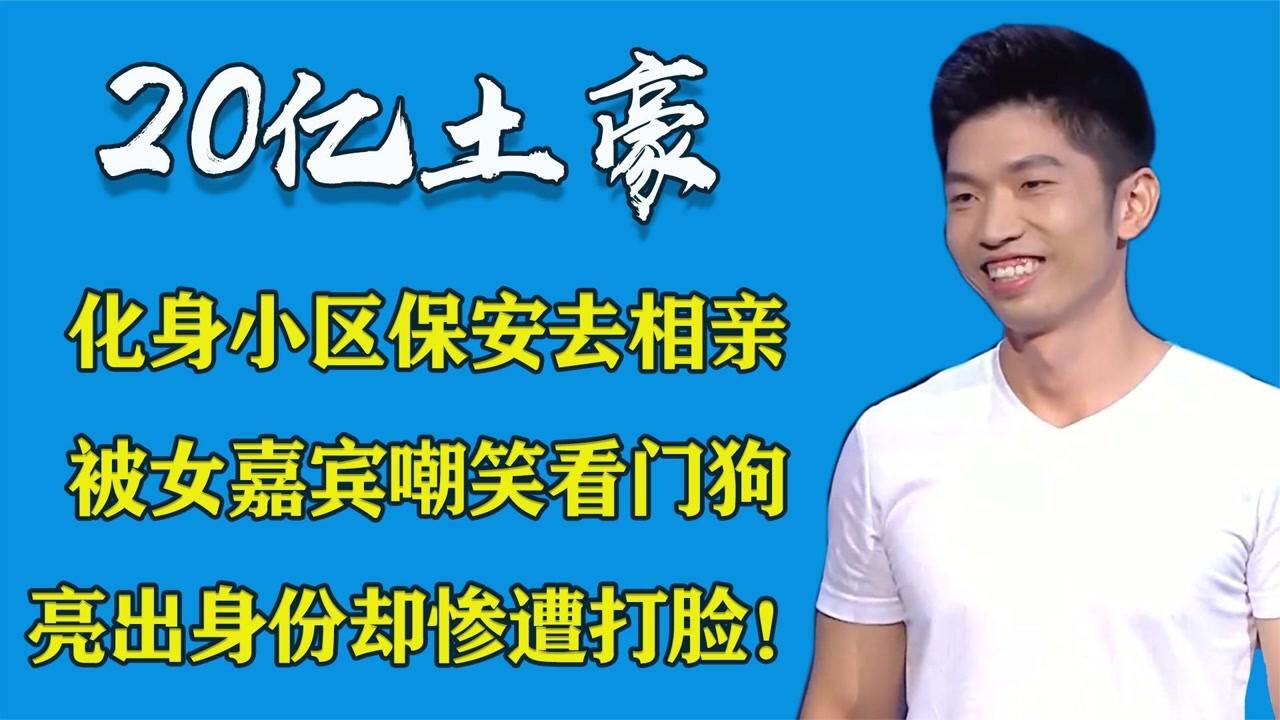20亿土豪化身保安去相亲,被女嘉宾嘲笑看门狗,亮出身份惨遭打脸