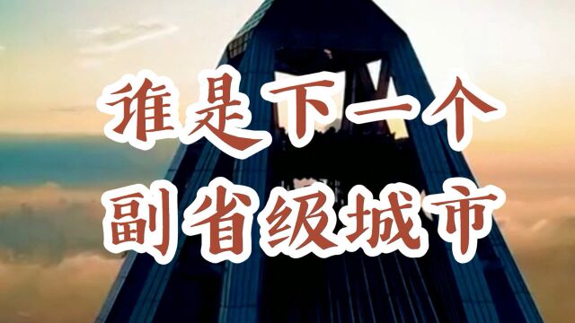 谁是下一个副省级城市?东北4市全部在列,为何苏州郑州合肥福州“落榜”了?