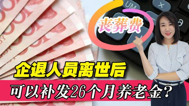 企业退休人员去世后,最多可补发26个月养老金?到底咋回事?