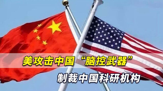 美攻击中国“脑控武器”,制裁中国科研机构,中方必将坚决回应