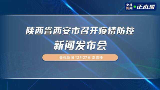 陕西省西安市召开疫情防控新闻发布会