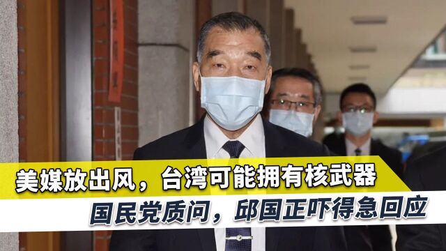 美媒放出风,台湾可能拥有核武器,国民党质问,邱国正吓得急回应