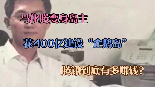 腾讯到底有多赚钱?花400亿建设“企鹅岛”,马化腾变身岛主,