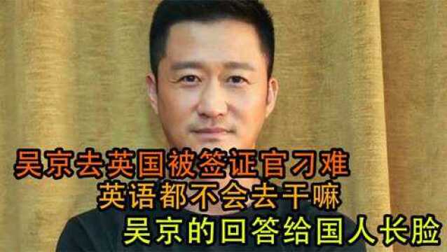 吴京去英国被签证官刁难,英语都不会去干嘛,吴京回答给国人长脸