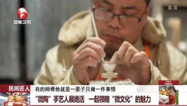 民间匠人:“微陶”手艺人展绝活,一起领略“微文化”的魅力