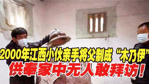 [图]2000年，江西小伙亲手将父制成“木乃伊”，供奉家中无人敢拜访！