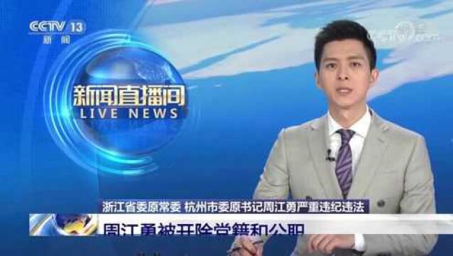 浙江省委原常委 杭州市委原书记周江勇严重违纪违法 周江勇被开除党籍和公职