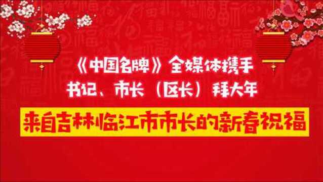 《中国名牌》新春拜大年丨来自吉林临江市市长的新春祝福