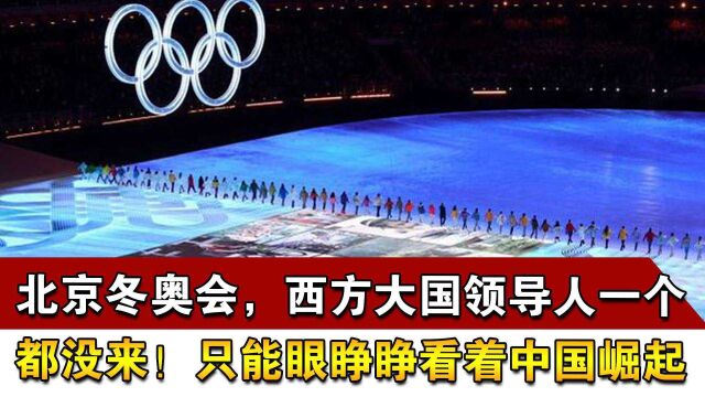 北京冬奥会,西方大国领导人一个都没来!只能眼睁睁看着中国崛起