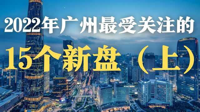 2022年广州最受关注的15个新盘,有你喜欢的吗?(上)