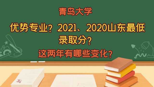 青岛大学,优势专业有哪些?山东考生2021、2020录取分及变化?