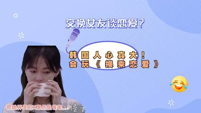 交换女友谈恋爱?韩国人心真大,会玩《换乘恋爱》