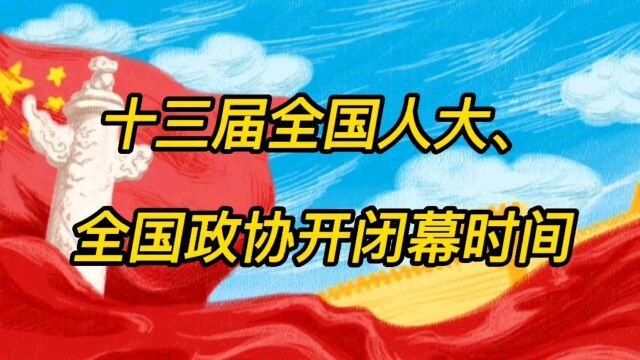 十三届全国人大、全国政协开闭幕时间