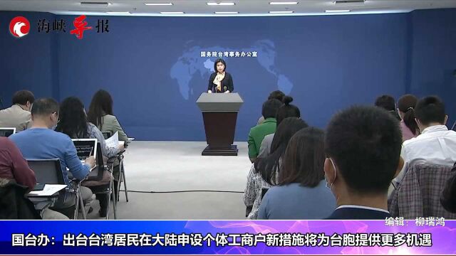 国台办:出台台湾居民在大陆申设个体工商户新措施将为台胞提供更多机遇