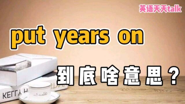 英语“put years on”,原来是这个意思,难怪老外不喜欢