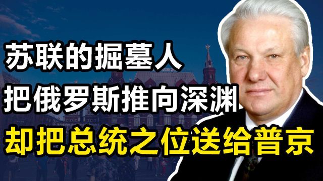 “苏联终结者”叶利钦:把俄罗斯推向深渊,却也把王位送给普京