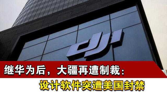 继华为后,大疆再遭制裁:设计软件突遭美国封禁