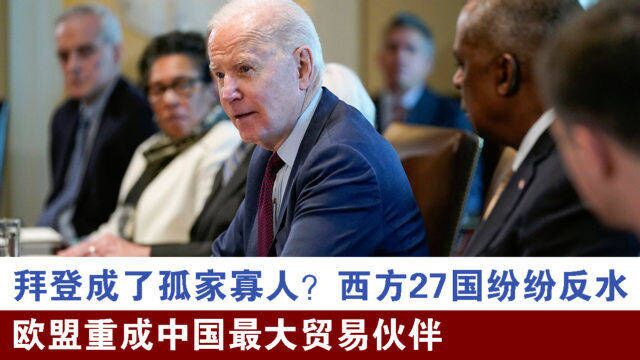 拜登成了孤家寡人?西方27国纷纷反水,欧盟重成中国最大贸易伙伴