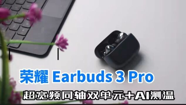 荣耀 Earbuds 3 Pro深度体验,超宽频同轴双单元,AI测温真方便!