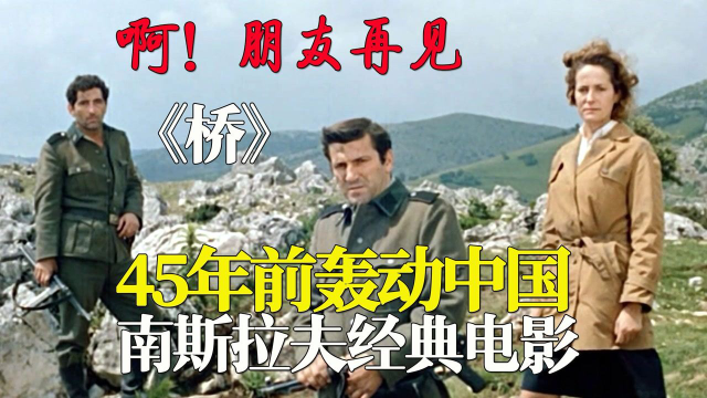 88分神作45年前轰动中国主题曲传唱至今南斯拉夫战争电影桥