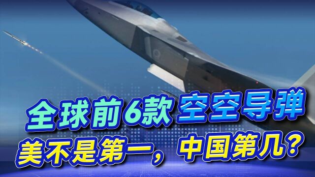 全球前6款空空导弹,最远射程145千米,第一不是美国,中国第几?