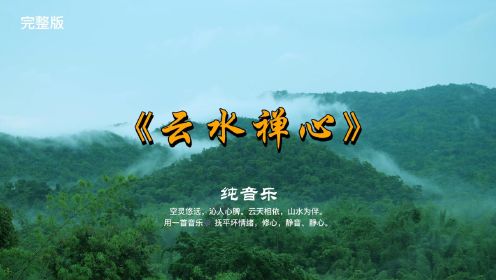 《云水禅心》完整版，如云似水的天籁之音轻轻淌过内心深处，空灵悠远，沁人心脾，云天相依，山水为伴