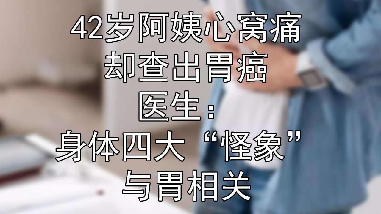 42岁阿姨心窝痛却查出胃癌,医生:身体四大"怪象"与胃相关
