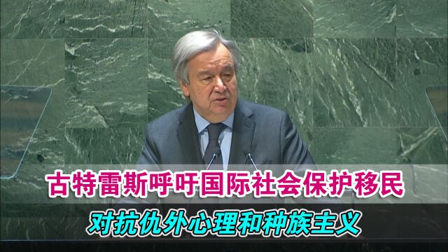 古特雷斯呼吁国际社会保护移民,对抗仇外心理和种族主义