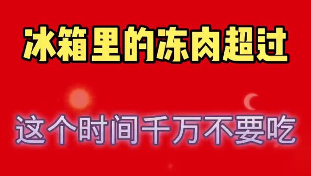 冰箱里的冻肉超过这个时间,千万不要吃了.