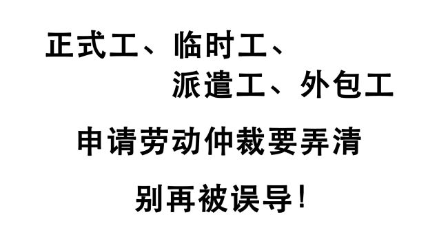 正式工、临时工、派遣工、外包工,一直被误导?仲裁时需要弄清楚