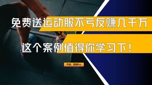 免费送“运动服”不亏钱,反而赚了好几千万,值得你学习下!