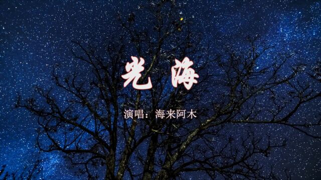 【音乐】海来阿木《光海》:一轮相思,一段情愁,不知远方的你可曾听见;一别多年,一眸回首,不晓现在的你素手谁牵!