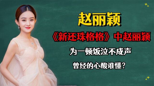 《新还珠格格》中的赵丽颖,为一顿饭泣不成声,曾经的心酸谁懂?