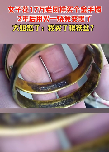 女子花17万老凤祥买个金手镯,2年后用火一烧竟变黑了,网友:黄金还能变