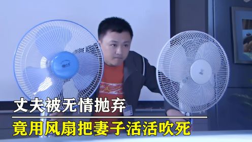 丈夫被无情抛弃，竟脑洞大开用风扇报复，把妻子活活吹死！犯罪片